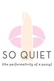 So Quiet The Performativity Of A Pussy
